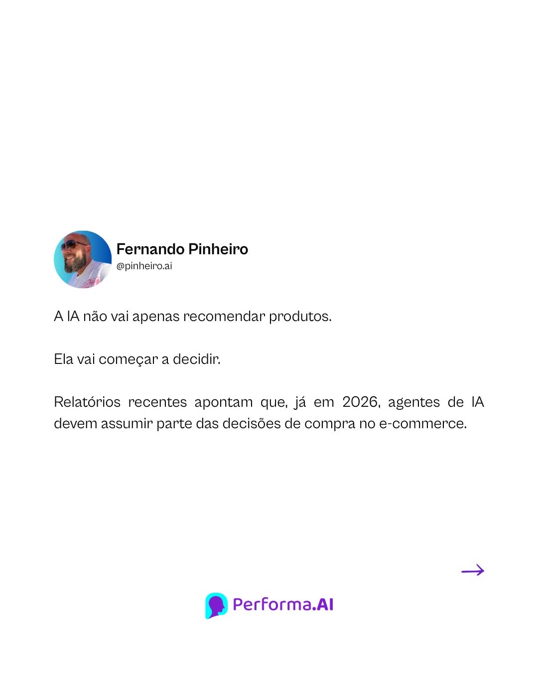 Photo by Performa.AI - Soluções para Ecommerce on February 25, 2026. May be a Twitter screenshot of text that says 'Fernando Pinheiro @pinhciro.ai A IA não vai apenas recomendar produtos. Ela vai começar decidir. Relatórios recentes apontam que, já em 2026, agentes de IA devem assumir parte das decisões de compra no e-commerce. Performa.Al'.